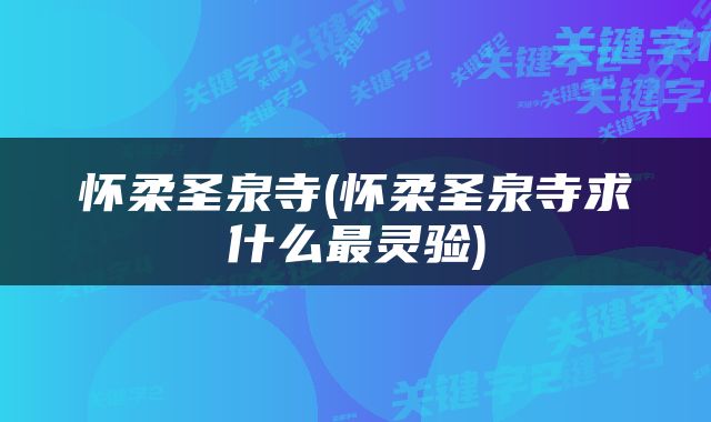 怀柔圣泉寺(怀柔圣泉寺求什么最灵验)