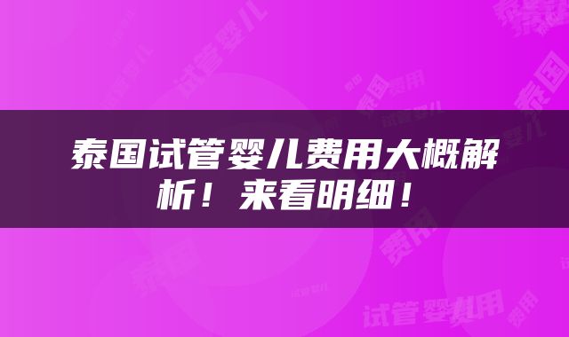 泰国试管婴儿费用大概解析！来看明细！