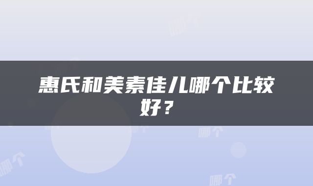 惠氏和美素佳儿哪个比较好？