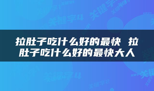 拉肚子吃什么好的最快 拉肚子吃什么好的最快大人