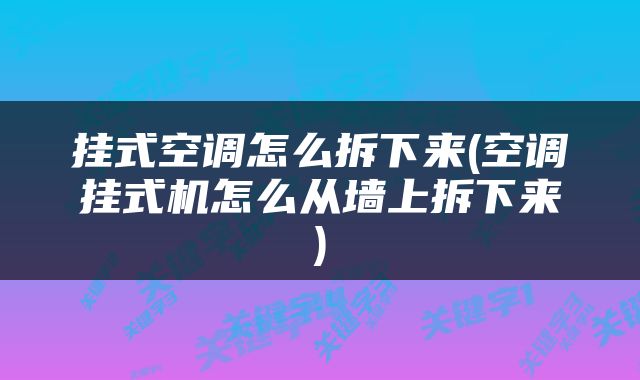 挂式空调怎么拆下来(空调挂式机怎么从墙上拆下来)