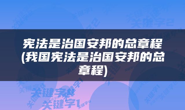 宪法是治国安邦的总章程(我国宪法是治国安邦的总章程)