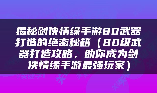 揭秘剑侠情缘手游80武器打造的绝密秘籍（80级武器打造攻略，助你成为剑侠情缘手游最强玩家）