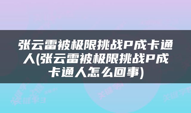 张云雷被极限挑战P成卡通人(张云雷被极限挑战P成卡通人怎么回事)