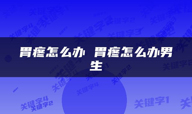 胃疼怎么办 胃疼怎么办男生