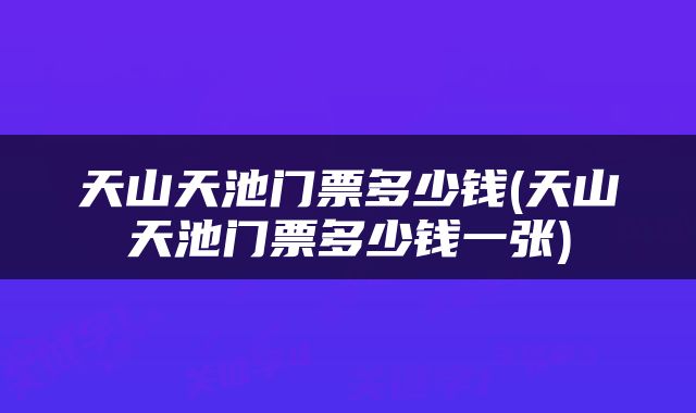 天山天池门票多少钱(天山天池门票多少钱一张)