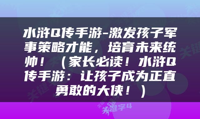 水浒Q传手游-激发孩子军事策略才能，培育未来统帅！（家长必读！水浒Q传手游：让孩子成为正直勇敢的大侠！）