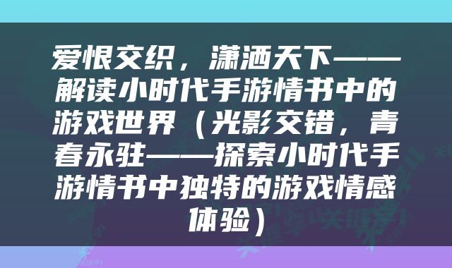 爱恨交织，潇洒天下——解读小时代手游情书中的游戏世界（光影交错，青春永驻——探索小时代手游情书中独特的游戏情感体验）