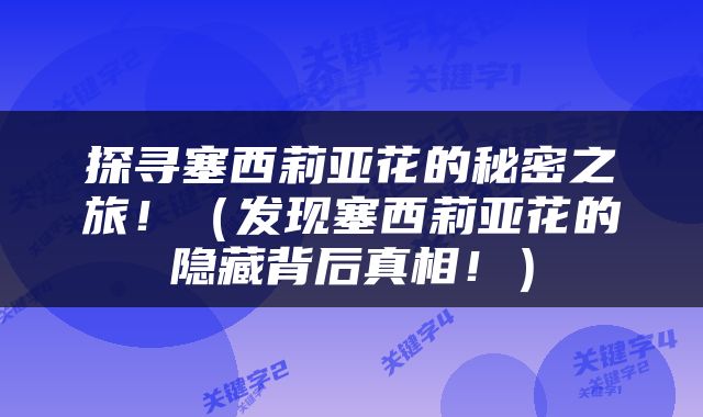 探寻塞西莉亚花的秘密之旅！（发现塞西莉亚花的隐藏背后真相！）
