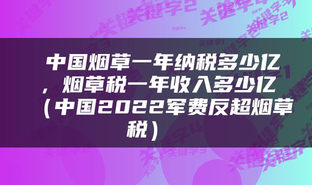  中国烟草一年纳税多少亿，烟草税一年收入多少亿（中国2022军费反超烟草税） 