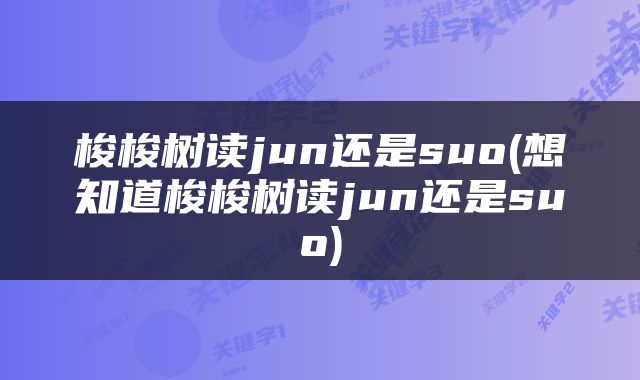 梭梭树读jun还是suo(想知道梭梭树读jun还是suo)