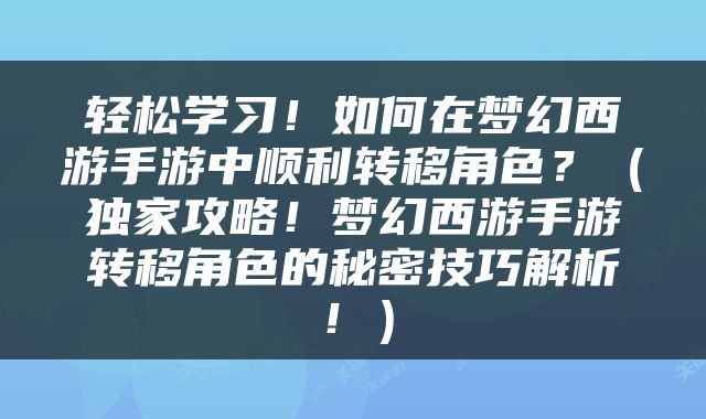 轻松学习！如何在梦幻西游手游中顺利转移角色？（独家攻略！梦幻西游手游转移角色的秘密技巧解析！）