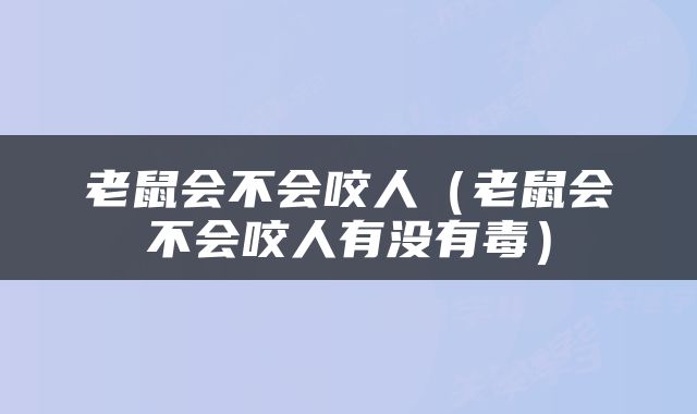 老鼠会不会咬人（老鼠会不会咬人有没有毒）