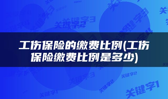 工伤保险的缴费比例(工伤保险缴费比例是多少)