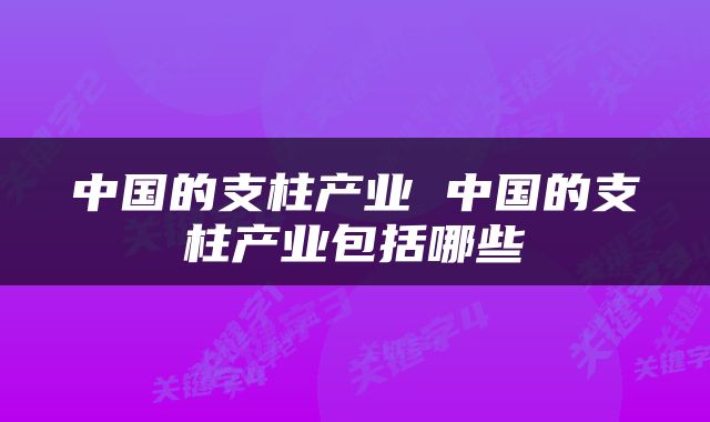 中国的支柱产业 中国的支柱产业包括哪些