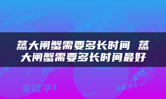 蒸大闸蟹需要多长时间 蒸大闸蟹需要多长时间最好