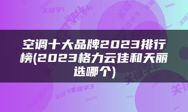 空调十大品牌2023排行榜(2023格力云佳和天丽选哪个)