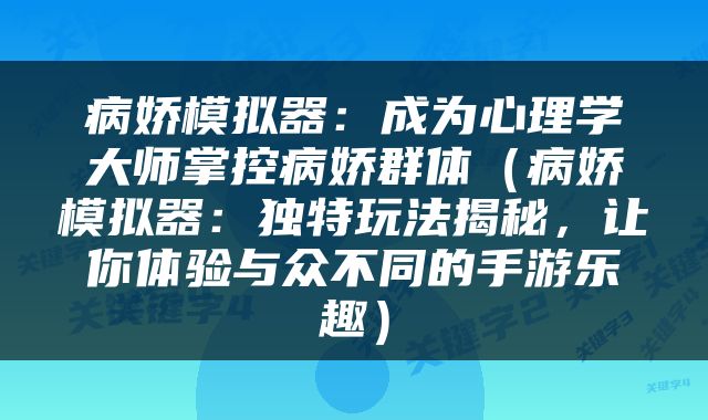 病娇模拟器：成为心理学大师掌控病娇群体（病娇模拟器：独特玩法揭秘，让你体验与众不同的手游乐趣）