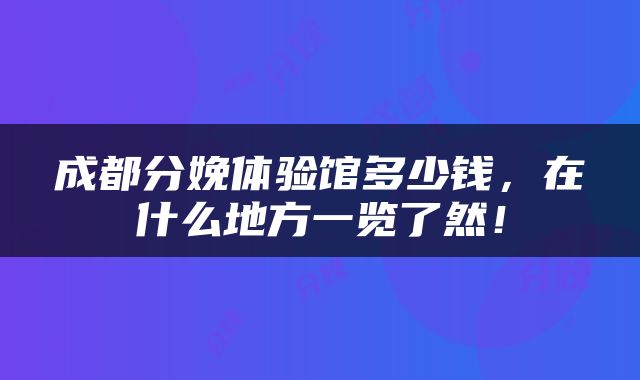 成都分娩体验馆多少钱，在什么地方一览了然！