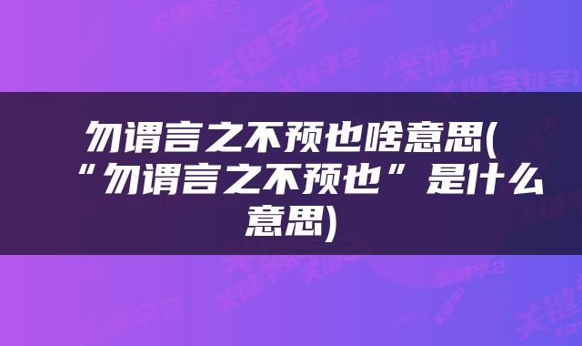 勿谓言之不预也啥意思(“勿谓言之不预也”是什么意思)