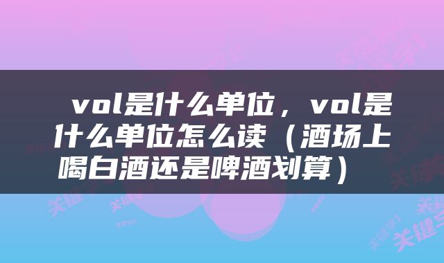  vol是什么单位，vol是什么单位怎么读（酒场上喝白酒还是啤酒划算） 