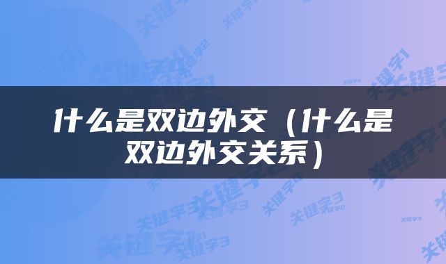 什么是双边外交（什么是双边外交关系）