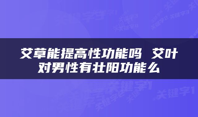 艾草能提高性功能吗 艾叶对男性有壮阳功能么