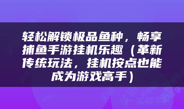 轻松解锁极品鱼种，畅享捕鱼手游挂机乐趣（革新传统玩法，挂机按点也能成为游戏高手）