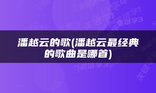 潘越云的歌(潘越云最经典的歌曲是哪首)
