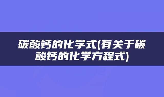 碳酸钙的化学式(有关于碳酸钙的化学方程式)
