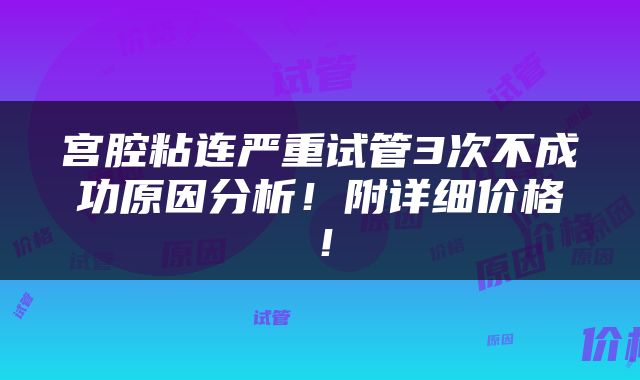 宫腔粘连严重试管3次不成功原因分析！附详细价格！
