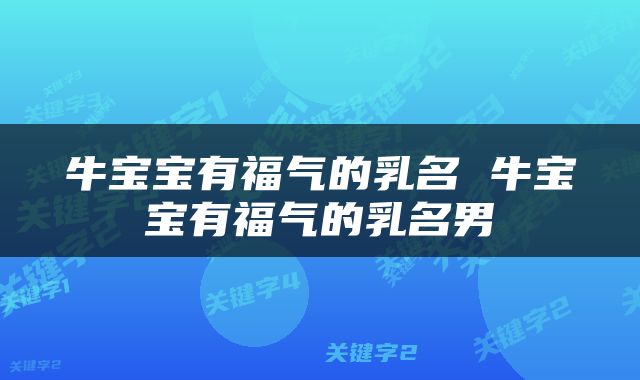 牛宝宝有福气的乳名 牛宝宝有福气的乳名男