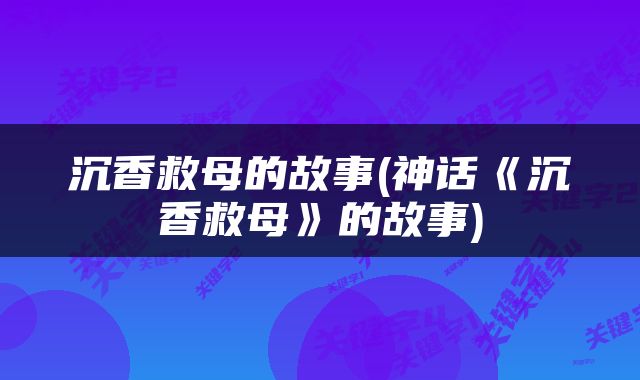 沉香救母的故事(神话《沉香救母》的故事)