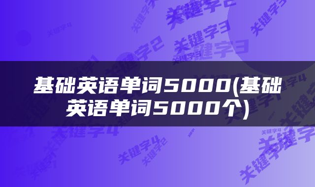 基础英语单词5000(基础英语单词5000个)