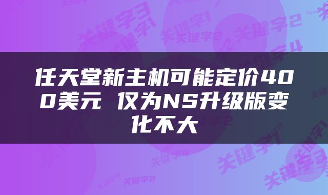 任天堂新主机可能定价400美元 仅为NS升级版变化不大