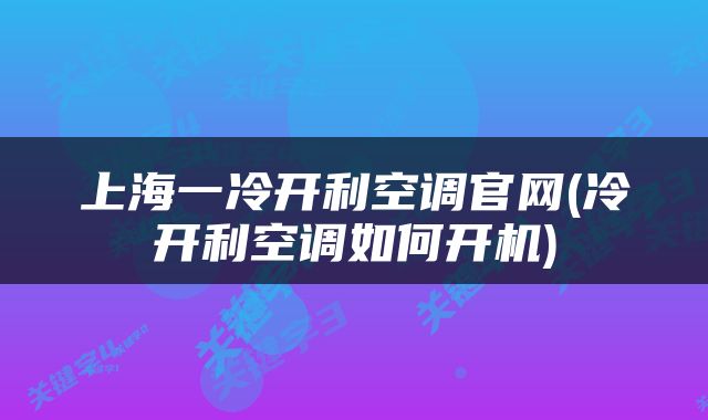 上海一冷开利空调官网(冷开利空调如何开机)