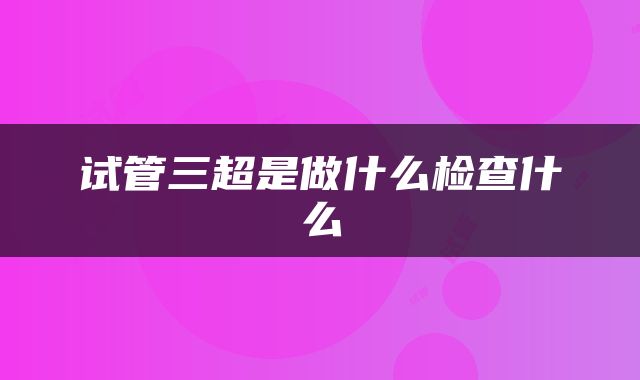试管三超是做什么检查什么