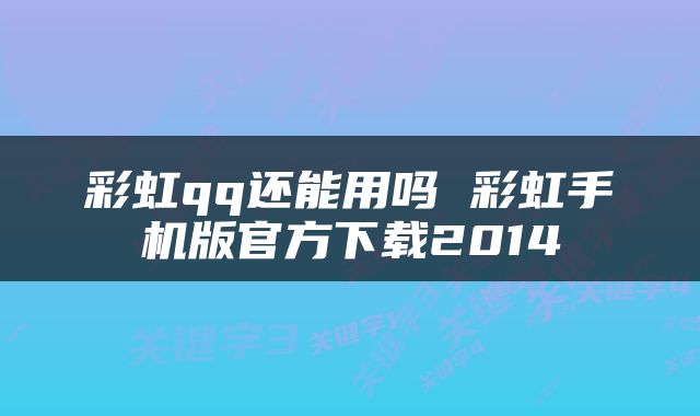彩虹qq还能用吗 彩虹手机版官方下载2014