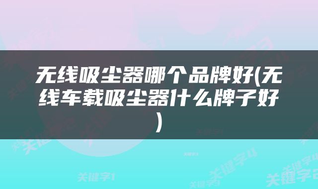 无线吸尘器哪个品牌好(无线车载吸尘器什么牌子好)