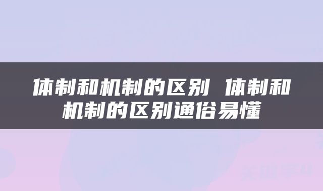 体制和机制的区别 体制和机制的区别通俗易懂