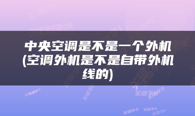 中央空调是不是一个外机(空调外机是不是自带外机线的)