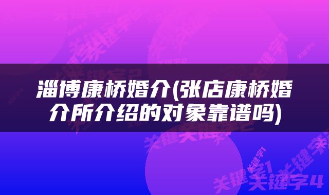 淄博康桥婚介(张店康桥婚介所介绍的对象靠谱吗)