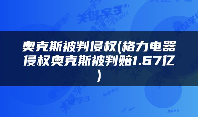 奥克斯被判侵权(格力电器侵权奥克斯被判赔1.67亿)