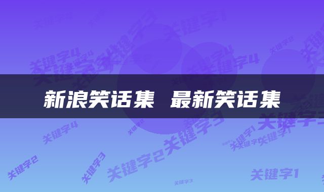 新浪笑话集 最新笑话集
