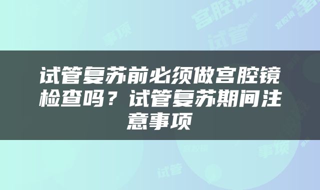 试管复苏前必须做宫腔镜检查吗？试管复苏期间注意事项