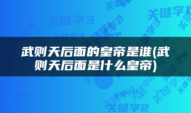 武则天后面的皇帝是谁(武则天后面是什么皇帝)