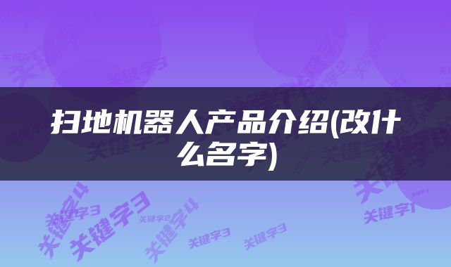 扫地机器人产品介绍(改什么名字)