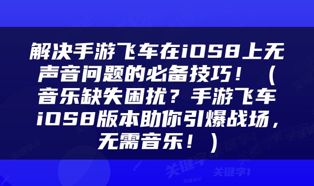 解决手游飞车在iOS8上无声音问题的必备技巧！（音乐缺失困扰？手游飞车iOS8版本助你引爆战场，无需音乐！）