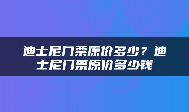 迪士尼门票原价多少？迪士尼门票原价多少钱