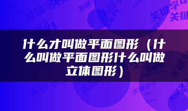 什么才叫做平面图形（什么叫做平面图形什么叫做立体图形）